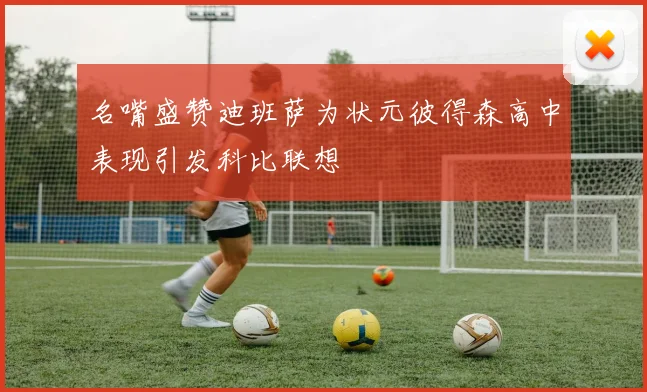名嘴盛赞迪班萨为状元彼得森高中表现引发科比联想
