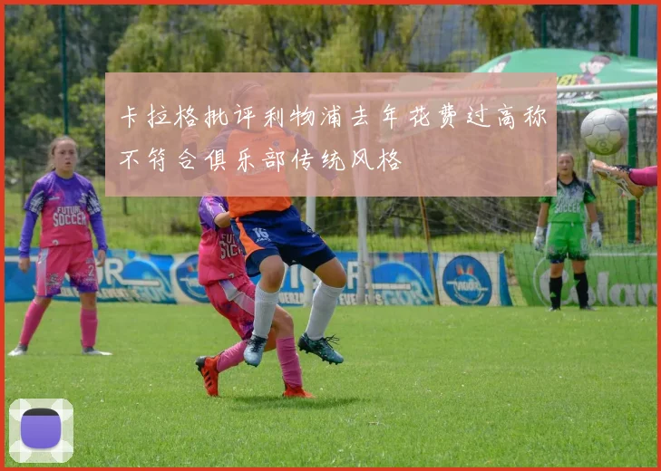 卡拉格批评利物浦去年花费过高称不符合俱乐部传统风格