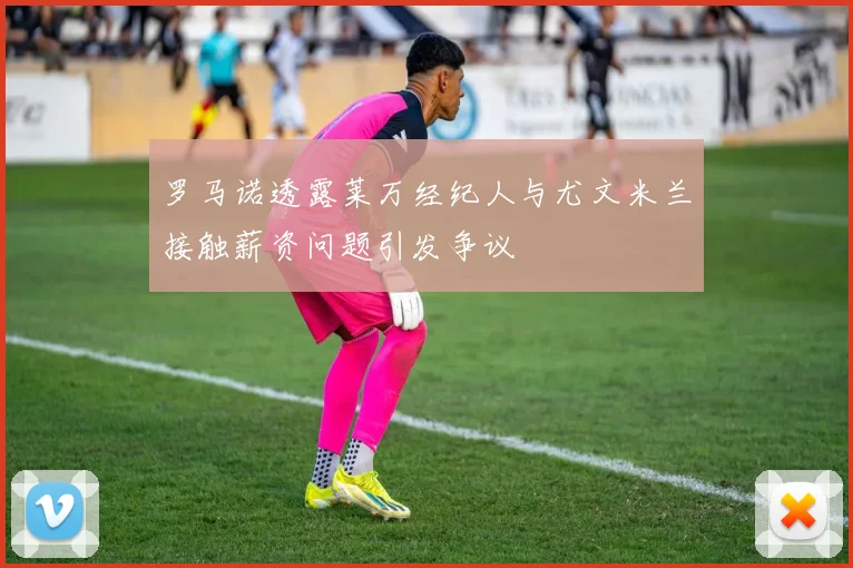 罗马诺透露莱万经纪人与尤文米兰接触薪资问题引发争议