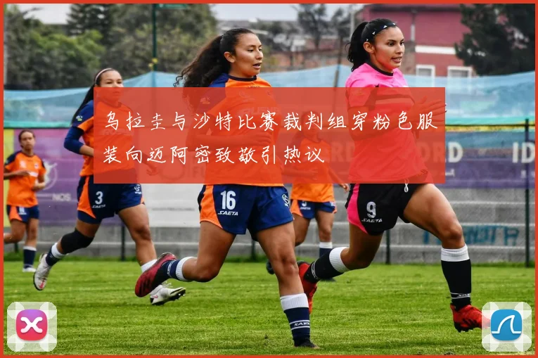 乌拉圭与沙特比赛裁判组穿粉色服装向迈阿密致敬引热议