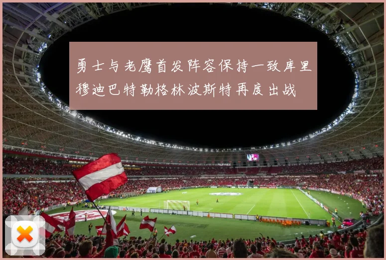 勇士与老鹰首发阵容保持一致库里穆迪巴特勒格林波斯特再度出战