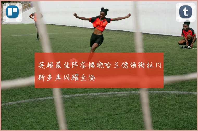 英超最佳阵容揭晓哈兰德领衔拉门斯多库闪耀全场