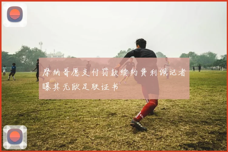 摩纳哥愿支付罚款续约费利佩记者曝其无欧足联证书