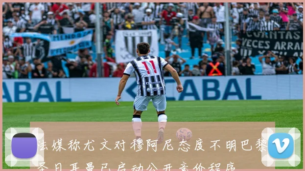 法媒称尤文对穆阿尼态度不明巴黎圣日耳曼已启动公开竞价程序