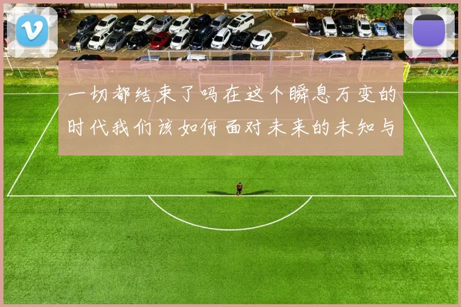 一切都结束了吗在这个瞬息万变的时代我们该如何面对未来的未知与挑战