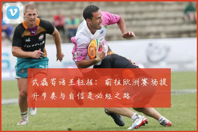 武磊寄语王钰栋：前往欧洲赛场提升节奏与自信是必经之路