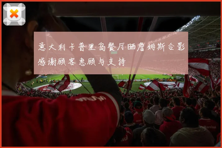 意大利卡普里岛餐厅晒詹姆斯合影感谢顾客惠顾与支持