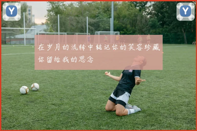 在岁月的流转中铭记你的笑容珍藏你留给我的思念